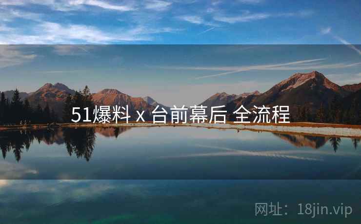 51爆料 x 台前幕后 全流程 第2张 51爆料 x 台前幕后 全流程 第2张