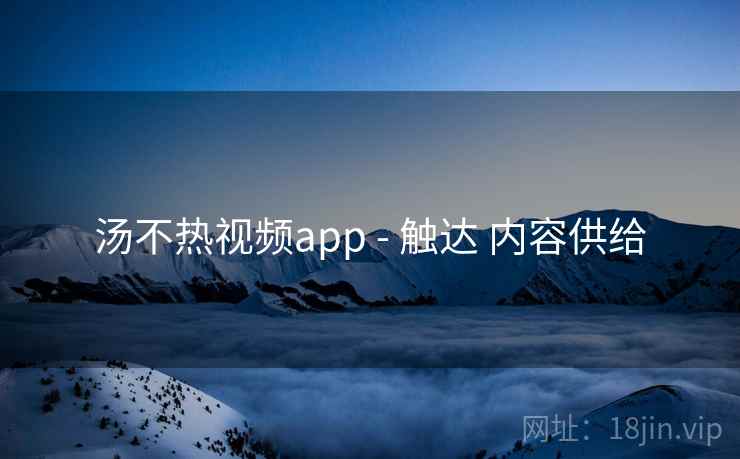 汤不热视频app - 触达 内容供给 第2张 汤不热视频app - 触达 内容供给 第2张