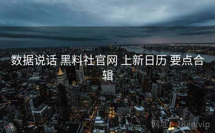 数据说话 黑料社官网 上新日历 要点合辑 第1张 数据说话 黑料社官网 上新日历 要点合辑 第1张