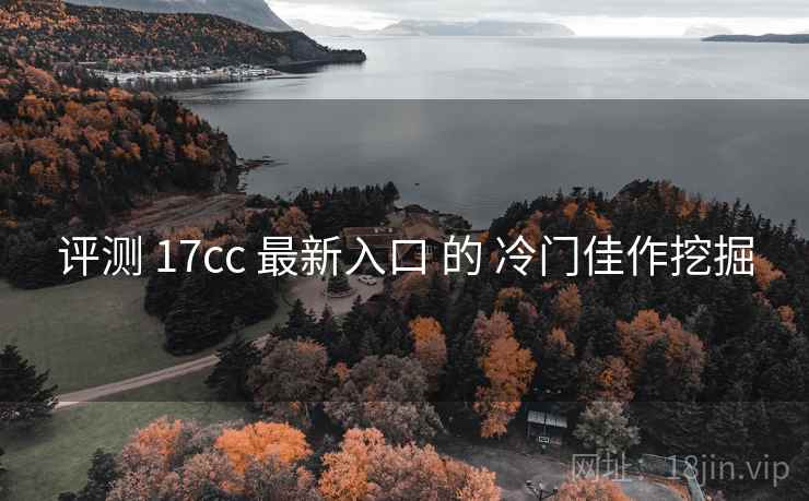 评测 17cc 最新入口 的 冷门佳作挖掘 第2张 评测 17cc 最新入口 的 冷门佳作挖掘 第2张