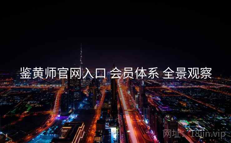 鉴黄师官网入口 会员体系 全景观察  第1张