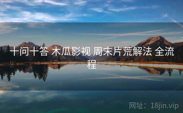 十问十答 木瓜影视 周末片荒解法 全流程 第2张 十问十答 木瓜影视 周末片荒解法 全流程 第2张