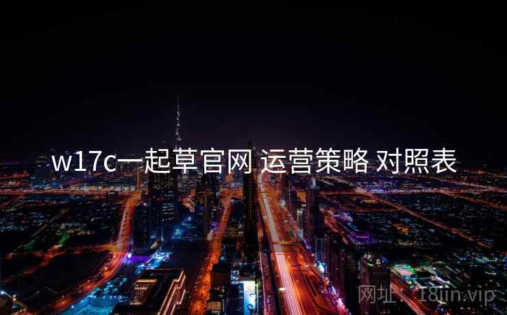 w17c一起草官网 运营策略 对照表 第1张 w17c一起草官网 运营策略 对照表 第1张