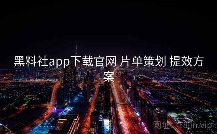 黑料社app下载官网 片单策划 提效方案 第1张 黑料社app下载官网 片单策划 提效方案 第1张