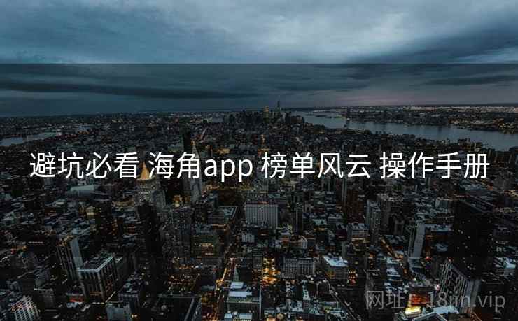 避坑必看 海角app 榜单风云 操作手册 第1张 避坑必看 海角app 榜单风云 操作手册 第1张